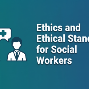 Ethics and Ethical Standards for Social Workers